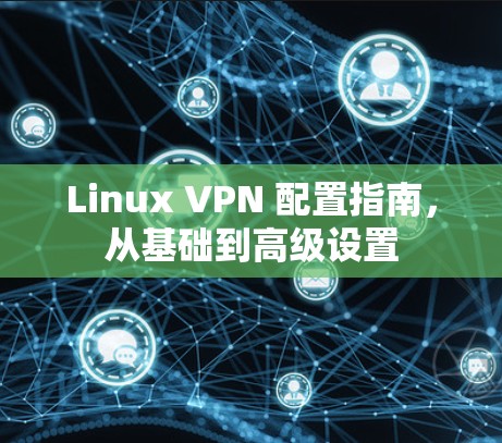 Linux VPN 配置指南，从基础到高级设置