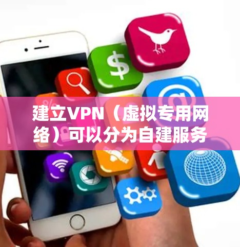 建立VPN（虚拟专用网络）可以分为自建服务器和使用第三方服务两种方式。以下是详细步骤和注意事项