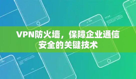 VPN防火墙，保障企业通信安全的关键技术