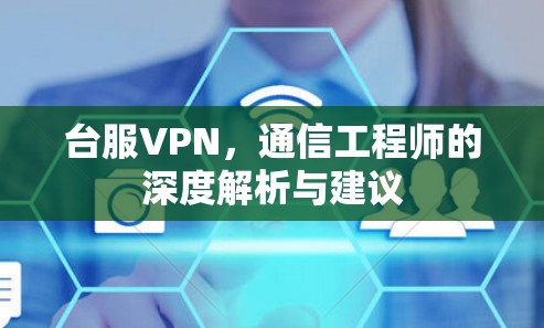 台服VPN，通信工程师的深度解析与建议