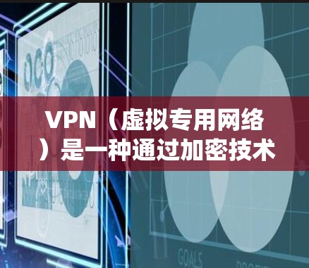VPN（虚拟专用网络）是一种通过加密技术在不同网络之间建立安全连接的工具，常用于保护隐私、绕过地理限制或访问公司内网。以下是关于VPN链接的详细解答
