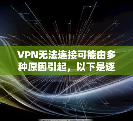 VPN无法连接可能由多种原因引起，以下是逐步排查和解决问题的步骤